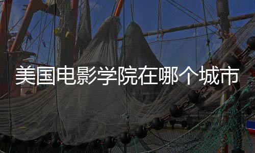 美国电影学院在哪个城市？
