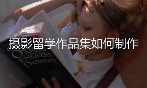 摄影留学作品集如何制作？