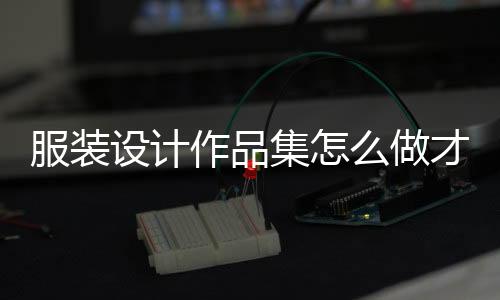 服装设计作品集怎么做才能顺利拿offer？