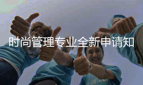 时尚管理专业全新申请知识点！