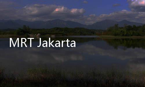 MRT Jakarta akan Dioperasikan dengan Standar Internasional