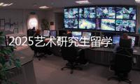 2025艺术研究生留学申请时间规划表